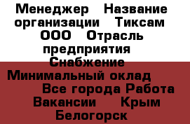 Менеджер › Название организации ­ Тиксам, ООО › Отрасль предприятия ­ Снабжение › Минимальный оклад ­ 150 000 - Все города Работа » Вакансии   . Крым,Белогорск